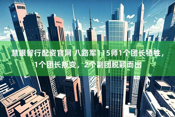 慧眼智行配资官网 八路军115师1个团长牺牲，1个团长叛变，2个副团脱颖而出